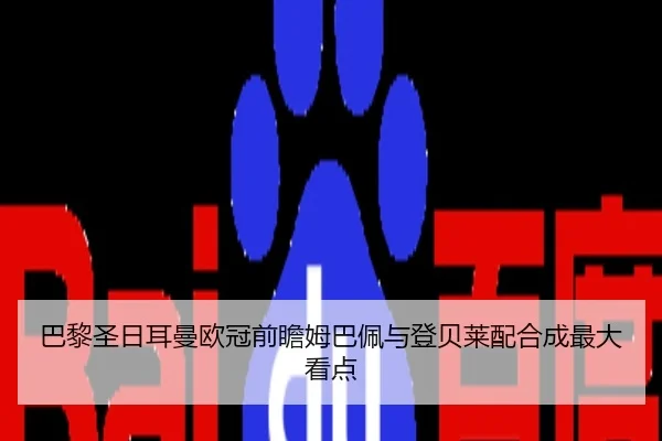 巴黎圣日耳曼欧冠前瞻姆巴佩与登贝莱配合成最大看点