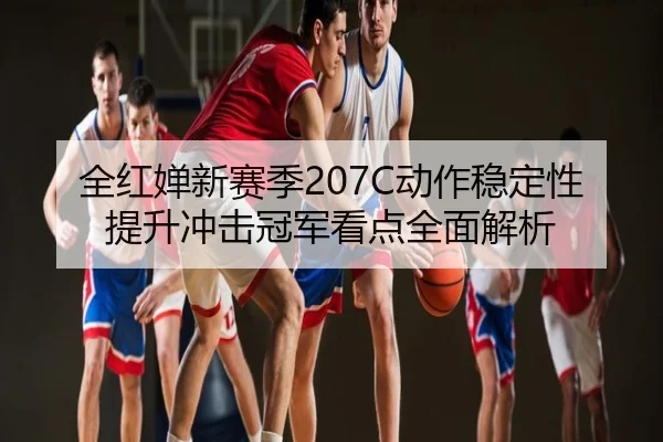全红婵新赛季207C动作稳定性提升冲击冠军看点全面解析