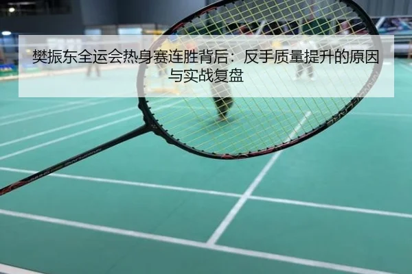 樊振东全运会热身赛连胜背后：反手质量提升的原因与实战复盘